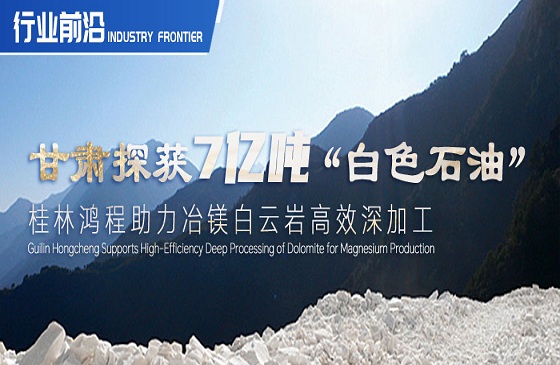 行业前沿|甘肃探获7亿吨“白色石油”！桂林AG恒峰助力冶镁白云岩高效深加工