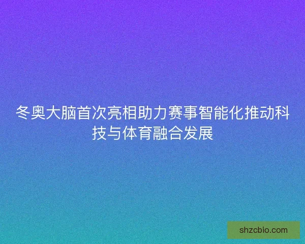 冬奥大脑首次亮相助力赛事智能化推动科技与体育融合发展