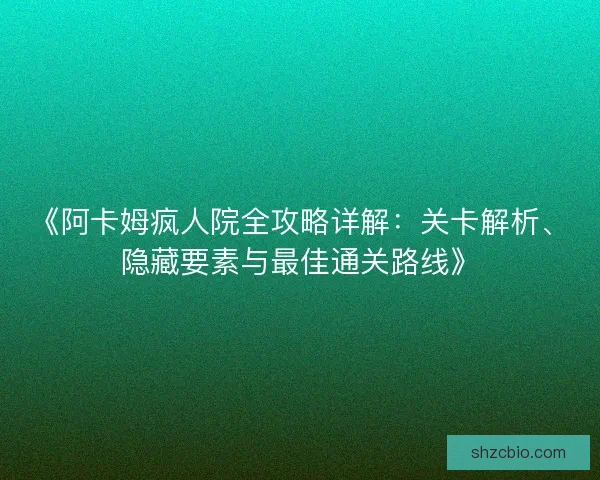 《阿卡姆疯人院全攻略详解：关卡解析、隐藏要素与最佳通关路线》