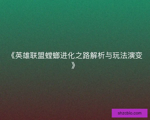 《英雄联盟螳螂进化之路解析与玩法演变》