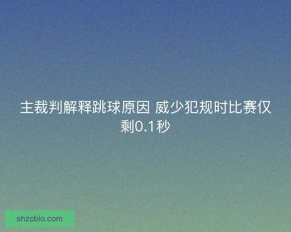 主裁判解释跳球原因 威少犯规时比赛仅剩0.1秒
